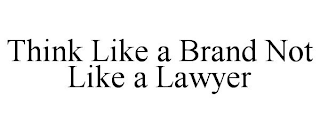 THINK LIKE A BRAND NOT LIKE A LAWYER