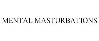 MENTAL MASTURBATIONS