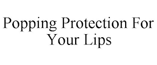 POPPING PROTECTION FOR YOUR LIPS