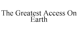 THE GREATEST ACCESS ON EARTH