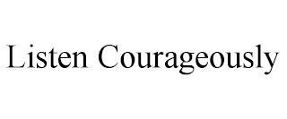 LISTEN COURAGEOUSLY