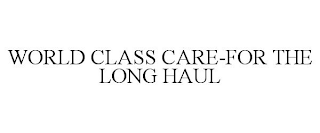 WORLD CLASS CARE-FOR THE LONG HAUL