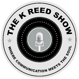 THE K REED SHOW WHERE COMMUNICATION MEETS THE SOUL