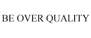 BE OVER QUALITY