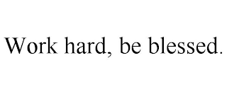 WORK HARD, BE BLESSED.