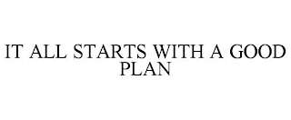 IT ALL STARTS WITH A GOOD PLAN