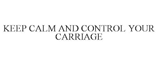 KEEP CALM AND CONTROL YOUR CARRIAGE