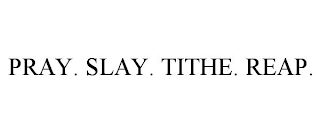 PRAY. SLAY. TITHE. REAP.