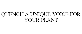 QUENCH A UNIQUE VOICE FOR YOUR PLANT