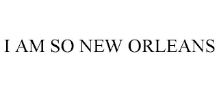 I AM SO NEW ORLEANS