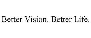 BETTER VISION. BETTER LIFE.