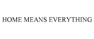 HOME MEANS EVERYTHING