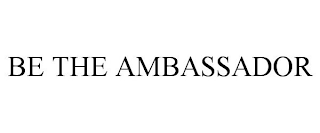 BE THE AMBASSADOR