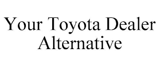 YOUR TOYOTA DEALER ALTERNATIVE