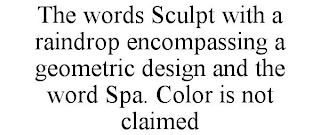 THE WORDS SCULPT WITH A RAINDROP ENCOMPASSING A GEOMETRIC DESIGN AND THE WORD SPA. COLOR IS NOT CLAIMED