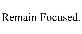 REMAIN FOCUSED.