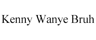 KENNY WANYE BRUH