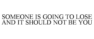 SOMEONE IS GOING TO LOSE AND IT SHOULD NOT BE YOU