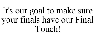 IT'S OUR GOAL TO MAKE SURE YOUR FINALS HAVE OUR FINAL TOUCH!