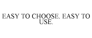 EASY TO CHOOSE. EASY TO USE.