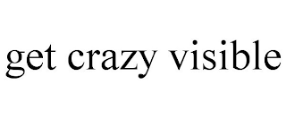 GET CRAZY VISIBLE