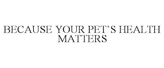 BECAUSE YOUR PET'S HEALTH MATTERS