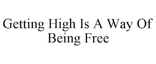 GETTING HIGH IS A WAY OF BEING FREE