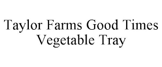 TAYLOR FARMS GOOD TIMES VEGETABLE TRAY