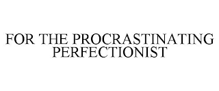 FOR THE PROCRASTINATING PERFECTIONIST