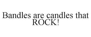 BANDLES ARE CANDLES THAT ROCK!