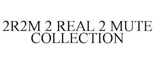 2 REAL 2 MUTE COLLECTION (2R2M)