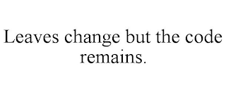 LEAVES CHANGE BUT THE CODE REMAINS.