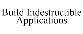 BUILD INDESTRUCTIBLE APPLICATIONS