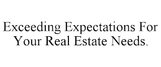 EXCEEDING EXPECTATIONS FOR YOUR REAL ESTATE NEEDS.
