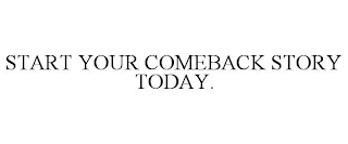 START YOUR COMEBACK STORY TODAY.