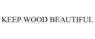 KEEP WOOD BEAUTIFUL