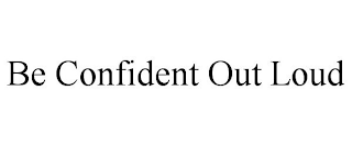 BE CONFIDENT OUT LOUD