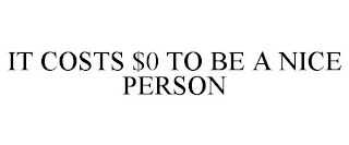 IT COSTS $0 TO BE A NICE PERSON