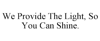 WE PROVIDE THE LIGHT, SO YOU CAN SHINE.