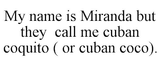 MY NAME IS MIRANDA BUT THEY CALL ME CUBAN COQUITO ( OR CUBAN COCO).