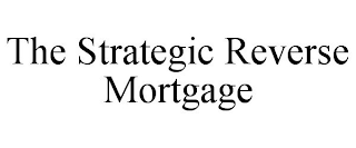 THE STRATEGIC REVERSE MORTGAGE