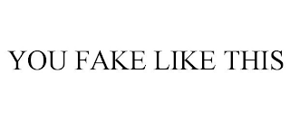 YOU FAKE LIKE THIS