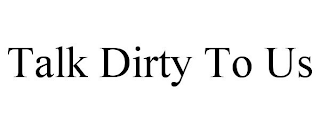 TALK DIRTY TO US