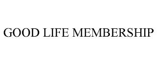 GOOD LIFE MEMBERSHIP