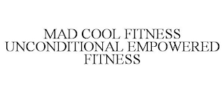 MAD COOL FITNESS UNCONDITIONAL EMPOWERED FITNESS