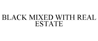 BLACK MIXED WITH REAL ESTATE