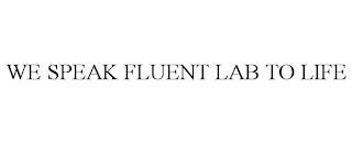 WE SPEAK FLUENT LAB TO LIFE