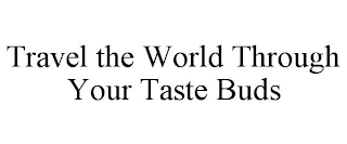 TRAVEL THE WORLD THROUGH YOUR TASTE BUDS