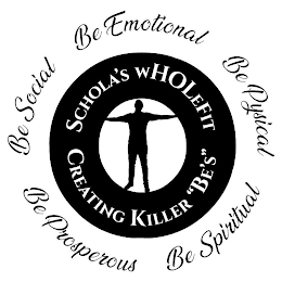 SCHOLA'S WHOLEFIT CREATING KILLER "BE'S" BE SOCIAL BE EMOTIONAL BE PHYSICAL BE PROSPEROUS BE SPIRITUAL