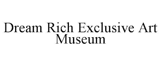 DREAM RICH EXCLUSIVE ART MUSEUM